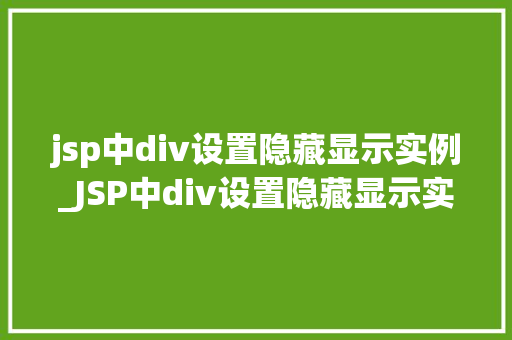 jsp中div设置隐藏显示实例_JSP中div设置隐藏显示实例详解轻松实现页面元素的控制