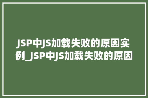 JSP中JS加载失败的原因实例_JSP中JS加载失败的原因实例分析及解决方法