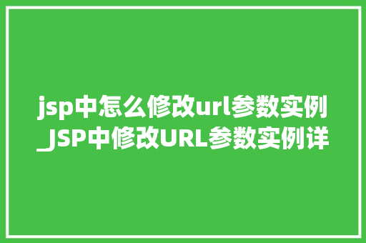 jsp中怎么修改url参数实例_JSP中修改URL参数实例详解实战方法全