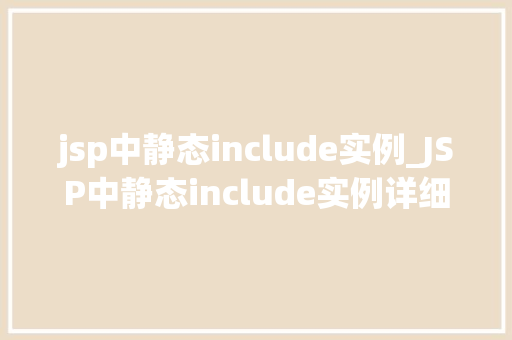 jsp中静态include实例_JSP中静态include实例详细与实战应用