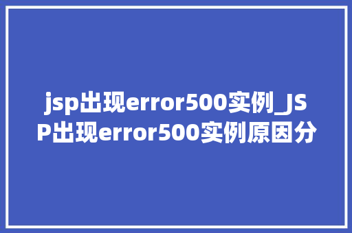 jsp出现error500实例_JSP出现error500实例原因分析及解决方法全
