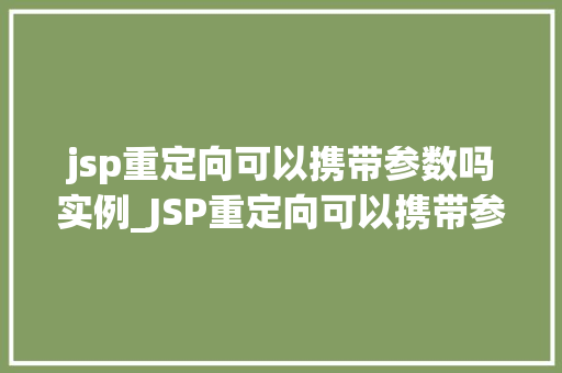 jsp重定向可以携带参数吗实例_JSP重定向可以携带参数吗实例详解