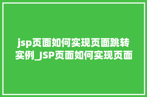 jsp页面如何实现页面跳转实例_JSP页面如何实现页面跳转实例轻松掌握页面跳转方法