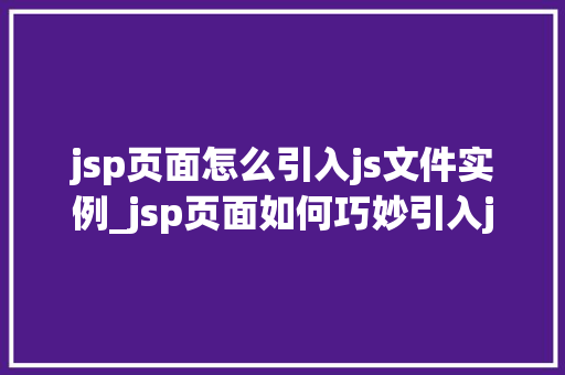 jsp页面怎么引入js文件实例_jsp页面如何巧妙引入js文件实例与方法分享