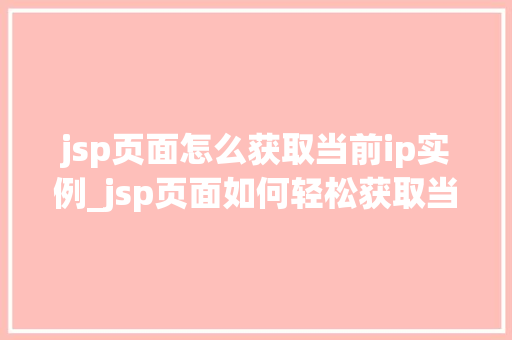 jsp页面怎么获取当前ip实例_jsp页面如何轻松获取当前IP实例实战与方法分享