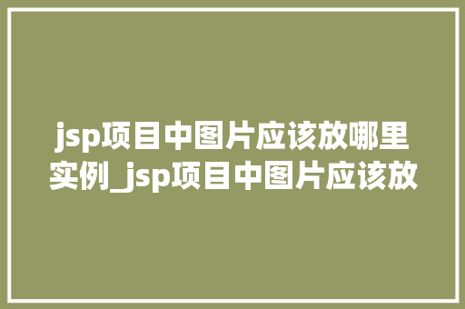 jsp项目中图片应该放哪里实例_jsp项目中图片应该放哪里实例详解