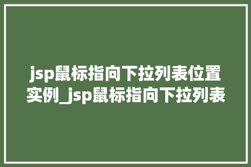 jsp鼠标指向下拉列表位置实例_jsp鼠标指向下拉列表位置实例轻松实现交互效果