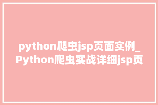 python爬虫jsp页面实例_Python爬虫实战详细jsp页面抓取实例