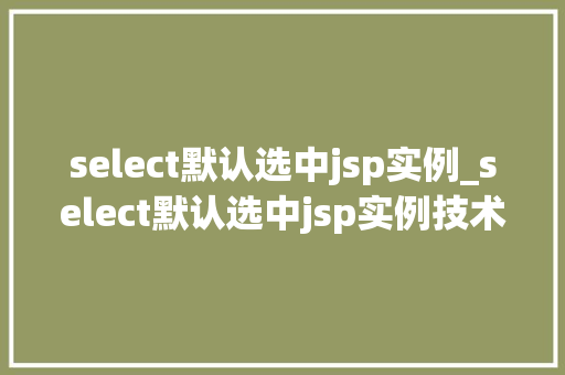 select默认选中jsp实例_select默认选中jsp实例技术与实战例子