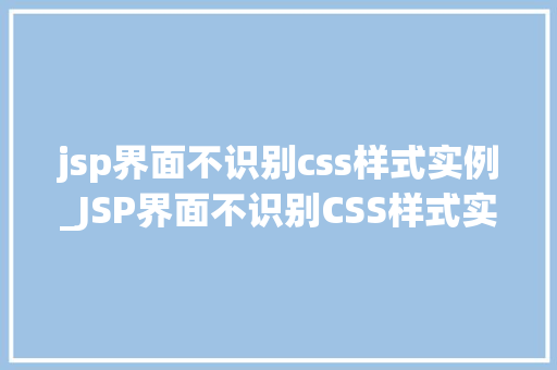 jsp界面不识别css样式实例_JSP界面不识别CSS样式实例原因排查与解决方法全