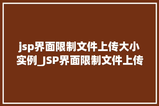 jsp界面限制文件上传大小实例_JSP界面限制文件上传大小实例轻松搞定大文件上传问题