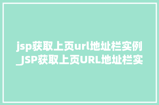 jsp获取上页url地址栏实例_JSP获取上页URL地址栏实例实战与代码演示
