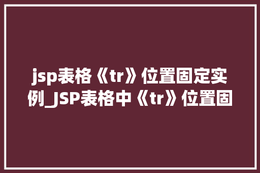 jsp表格《tr》位置固定实例_JSP表格中《tr》位置固定实例详解与方法分享