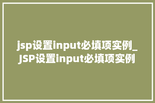 jsp设置input必填项实例_JSP设置input必填项实例轻松实现表单验证，提高用户体验