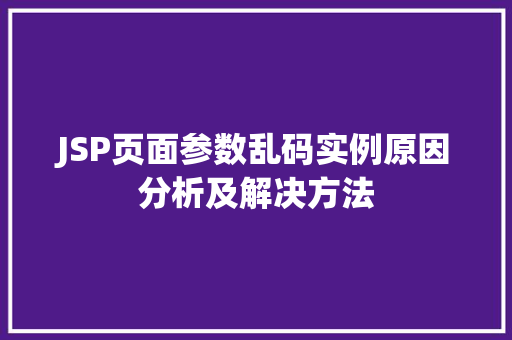 JSP页面参数乱码实例原因分析及解决方法