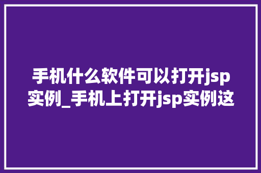 手机什么软件可以打开jsp实例_手机上打开jsp实例这些软件帮你轻松入门