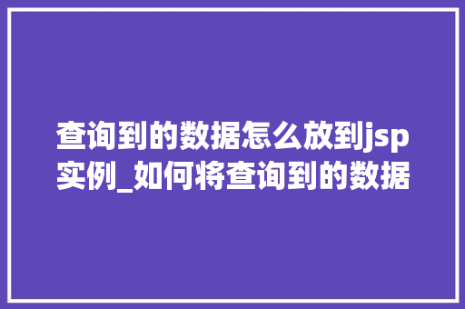 查询到的数据怎么放到jsp实例_如何将查询到的数据完美嵌入JSP实例实操指南
