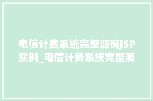 电信计费系统完整源码JSP实例_电信计费系统完整源码JSP实例带你详细了解计费系统的构建