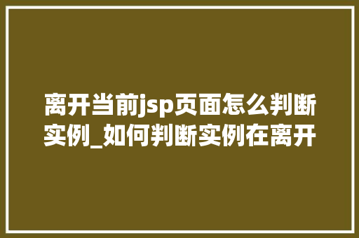 离开当前jsp页面怎么判断实例_如何判断实例在离开当前JSP页面后的状态,JSP页面实例管理方法