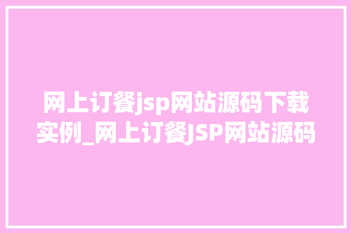 网上订餐jsp网站源码下载实例_网上订餐JSP网站源码下载实例打造你的专属订餐平台