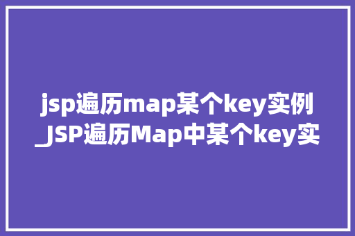 jsp遍历map某个key实例_JSP遍历Map中某个key实例轻松实现数据展示的方法