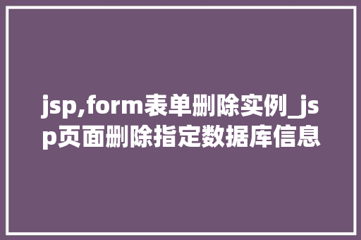 jsp,form表单删除实例_jsp页面删除指定数据库信息