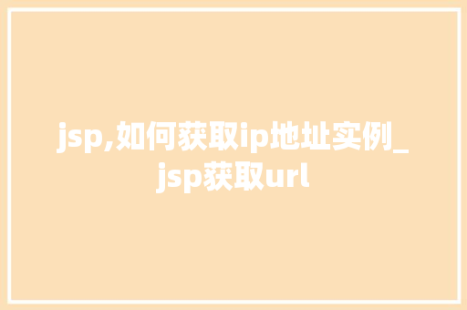 jsp,如何获取ip地址实例_jsp获取url