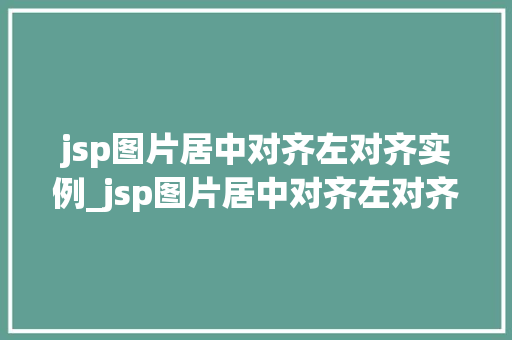 jsp图片居中对齐左对齐实例_jsp图片居中对齐左对齐实例怎么做