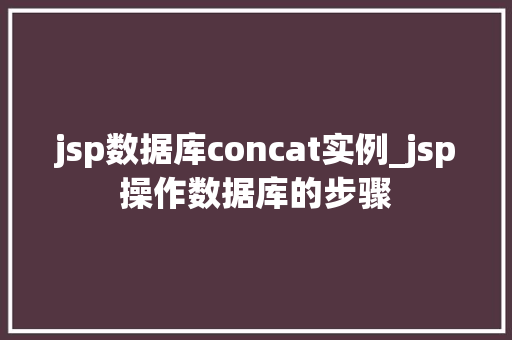 jsp数据库concat实例_jsp操作数据库的步骤