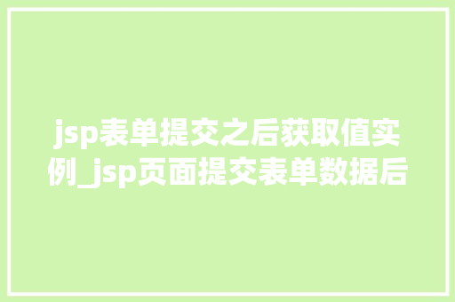 jsp表单提交之后获取值实例_jsp页面提交表单数据后出现乱码