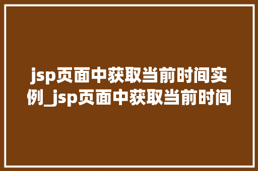 jsp页面中获取当前时间实例_jsp页面中获取当前时间实例是什么