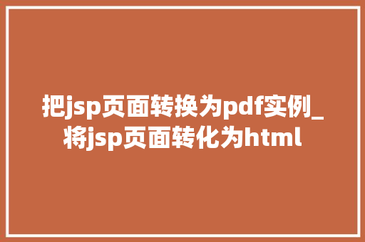 把jsp页面转换为pdf实例_将jsp页面转化为html