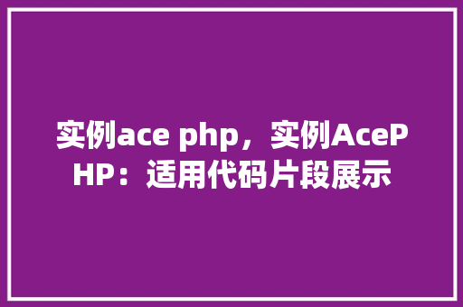 实例ace php，实例AcePHP：适用代码片段展示