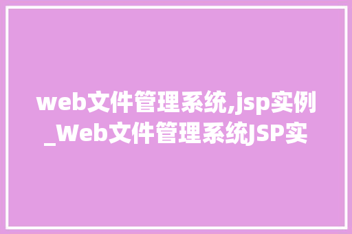 web文件管理系统,jsp实例_Web文件管理系统JSP实例轻松搭建高效文件管理平台
