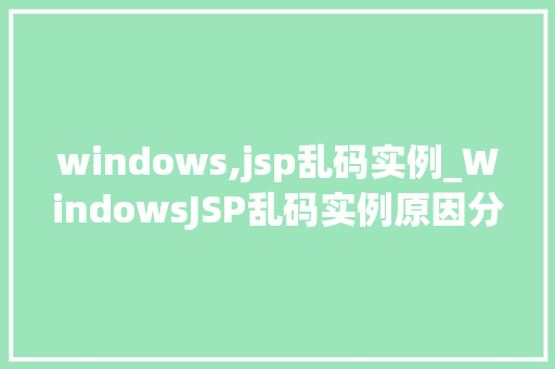 windows,jsp乱码实例_WindowsJSP乱码实例原因分析及解决方法全