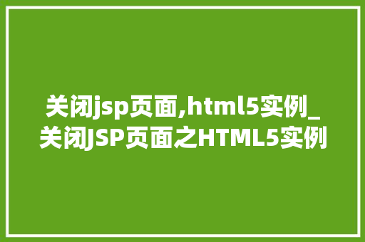关闭jsp页面,html5实例_关闭JSP页面之HTML5实例全