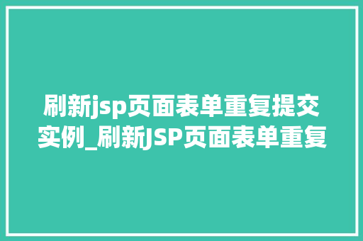 刷新jsp页面表单重复提交实例_刷新JSP页面表单重复提交实例原因分析及解决方法全