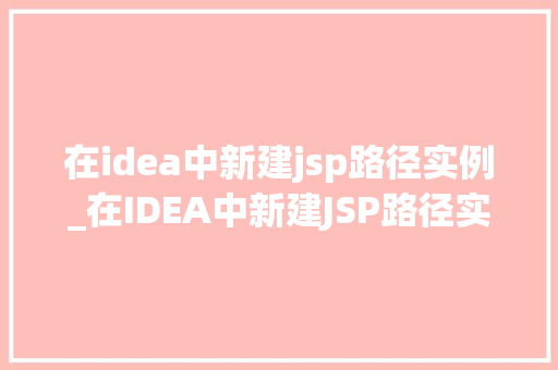 在idea中新建jsp路径实例_在IDEA中新建JSP路径实例轻松入门，高效开发