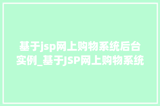 基于jsp网上购物系统后台实例_基于JSP网上购物系统后台实例实战与心得分享