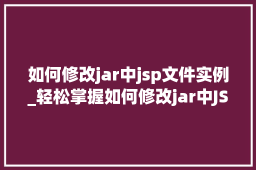 如何修改jar中jsp文件实例_轻松掌握如何修改jar中JSP文件实例