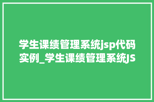 学生课绩管理系统jsp代码实例_学生课绩管理系统JSP代码实例打造高效学习助手