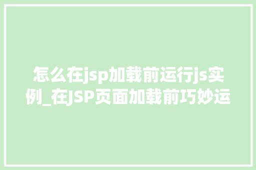 怎么在jsp加载前运行js实例_在JSP页面加载前巧妙运行JS实例适用方法大