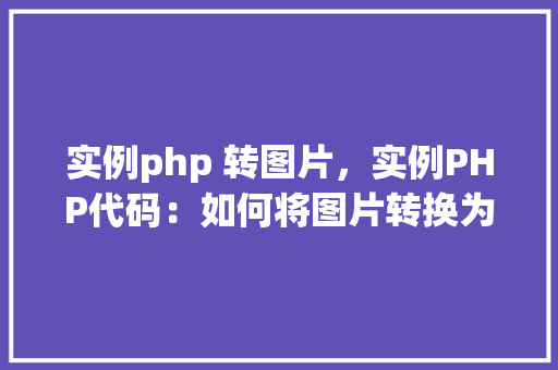 实例php 转图片，实例PHP代码：如何将图片转换为其他格式