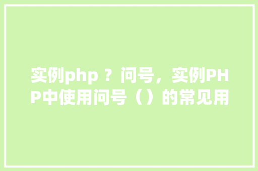 实例php ？问号，实例PHP中使用问号（）的常见用法