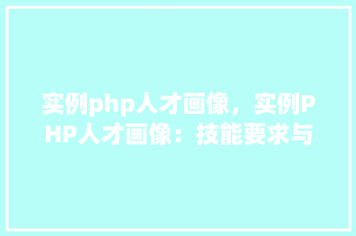 实例php人才画像，实例PHP人才画像：技能要求与能力介绍