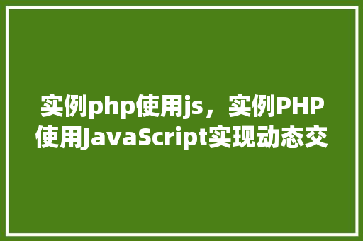 实例php使用js，实例PHP使用JavaScript实现动态交互