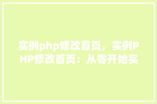 实例php修改首页，实例PHP修改首页：从零开始实现个性化首页设计