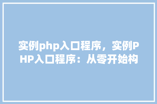 实例php入口程序，实例PHP入口程序：从零开始构建基础框架