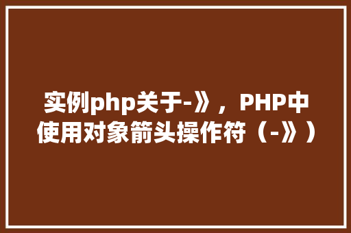 实例php关于-》，PHP中使用对象箭头操作符（-》）实例介绍