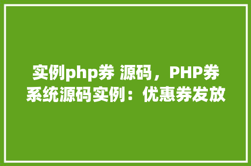 实例php券 源码，PHP券系统源码实例：优惠券发放与管理